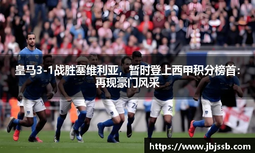 皇马3-1战胜塞维利亚，暂时登上西甲积分榜首：再现豪门风采
