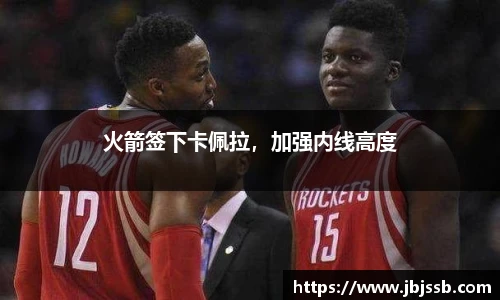 火箭签下卡佩拉，加强内线高度