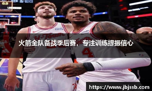 火箭全队备战季后赛，专注训练提振信心