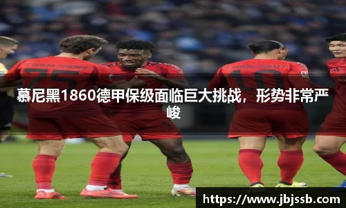 慕尼黑1860德甲保级面临巨大挑战，形势非常严峻