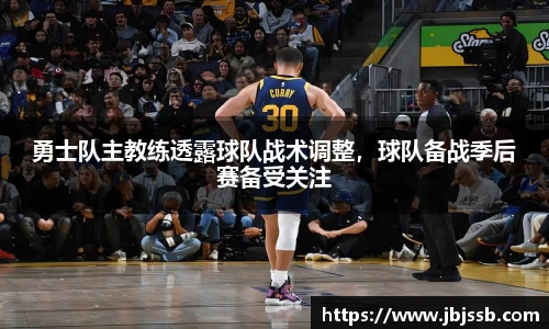 勇士队主教练透露球队战术调整，球队备战季后赛备受关注