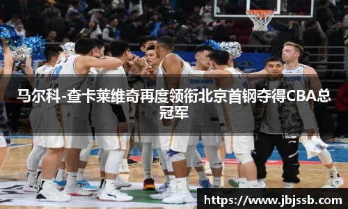 马尔科-查卡莱维奇再度领衔北京首钢夺得CBA总冠军