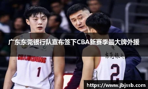 广东东莞银行队宣布签下CBA新赛季最大牌外援