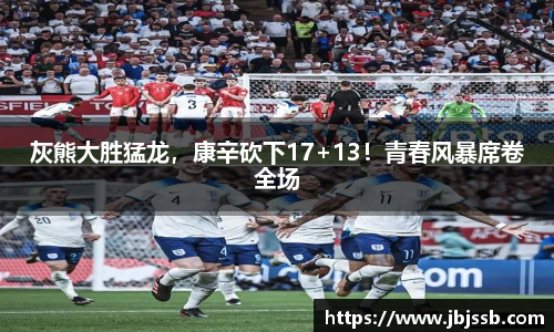 灰熊大胜猛龙，康辛砍下17+13！青春风暴席卷全场