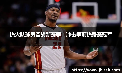 热火队球员备战新赛季，冲击季前热身赛冠军