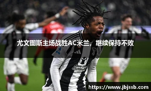 尤文图斯主场战胜AC米兰，继续保持不败