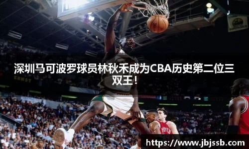 深圳马可波罗球员林秋禾成为CBA历史第二位三双王！