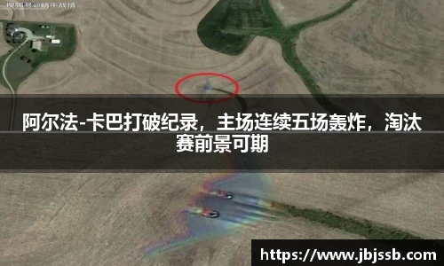 阿尔法-卡巴打破纪录，主场连续五场轰炸，淘汰赛前景可期