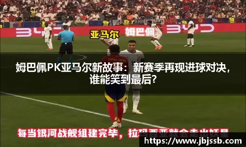 姆巴佩PK亚马尔新故事：新赛季再现进球对决，谁能笑到最后？
