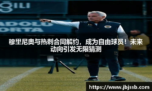 穆里尼奥与热刺合同解约，成为自由球员！未来动向引发无限猜测