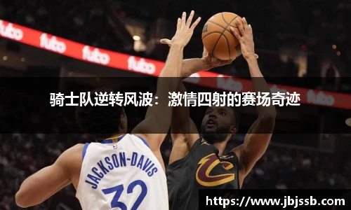 骑士队逆转风波：激情四射的赛场奇迹