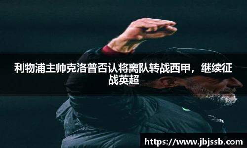 利物浦主帅克洛普否认将离队转战西甲，继续征战英超