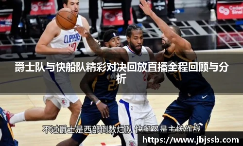 爵士队与快船队精彩对决回放直播全程回顾与分析