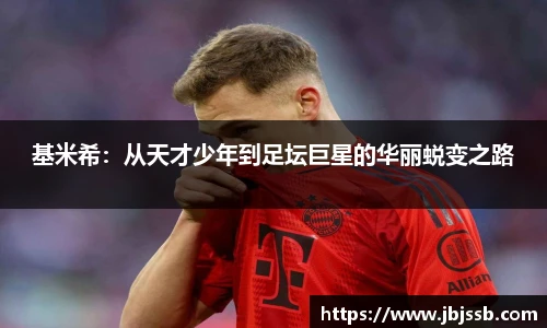 基米希：从天才少年到足坛巨星的华丽蜕变之路