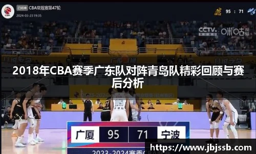 2018年CBA赛季广东队对阵青岛队精彩回顾与赛后分析