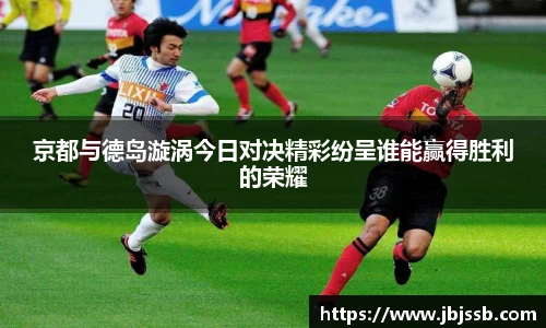 京都与德岛漩涡今日对决精彩纷呈谁能赢得胜利的荣耀