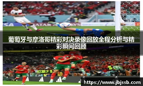 葡萄牙与摩洛哥精彩对决录像回放全程分析与精彩瞬间回顾