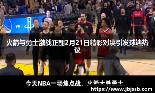火箭与勇士激战正酣2月21日精彩对决引发球迷热议