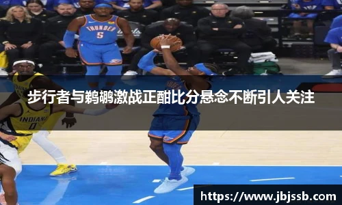 步行者与鹈鹕激战正酣比分悬念不断引人关注