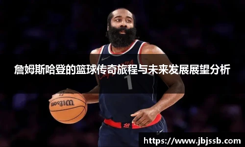 詹姆斯哈登的篮球传奇旅程与未来发展展望分析
